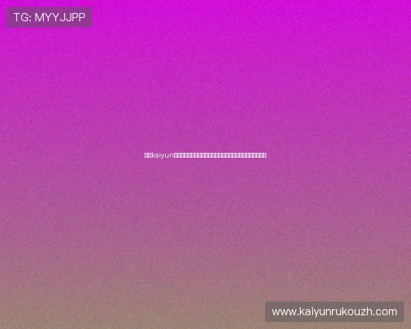 掌握kaiyun平台入口的多种登录方式让你轻松进入游戏享受极致娱乐体验