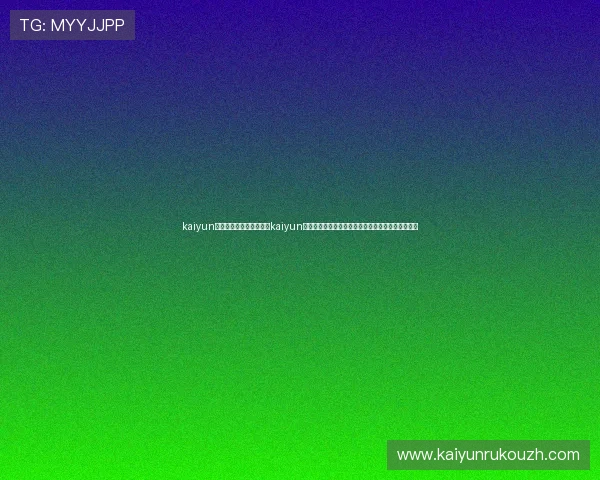 kaiyun体育官方下载地址:利用kaiyun体育官方入口获取世界杯相关的赛事分析与专家评论 kaiyun体育官方下载地址:利用kaiyun体育官方入口获取世界杯相关的赛事分析与专家评论