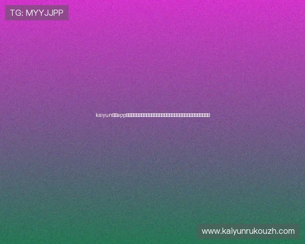 kaiyun体育app下载官网官方平台,快速注册登录享受丰富的体育赛事直播和赛事数据分析 kaiyun体育app下载官网官方平台,快速注册登录享受丰富的体育赛事直播和赛事数据分析